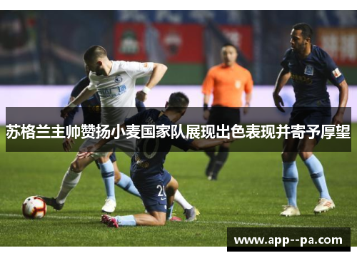 苏格兰主帅赞扬小麦国家队展现出色表现并寄予厚望