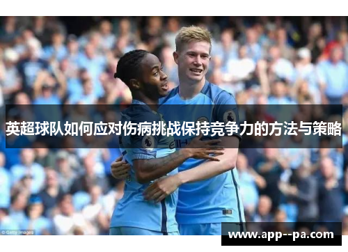 英超球队如何应对伤病挑战保持竞争力的方法与策略