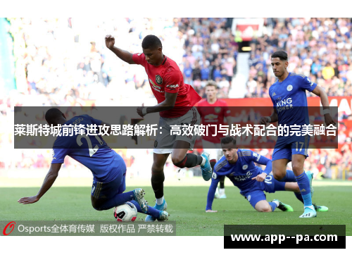 莱斯特城前锋进攻思路解析：高效破门与战术配合的完美融合