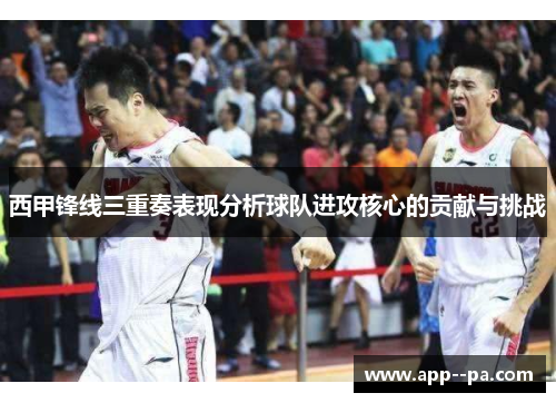 西甲锋线三重奏表现分析球队进攻核心的贡献与挑战