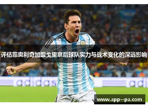 评估菲奥利奇加盟戈里察后球队实力与战术变化的深远影响