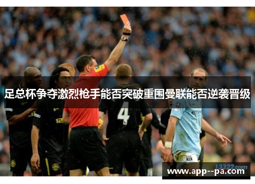 足总杯争夺激烈枪手能否突破重围曼联能否逆袭晋级