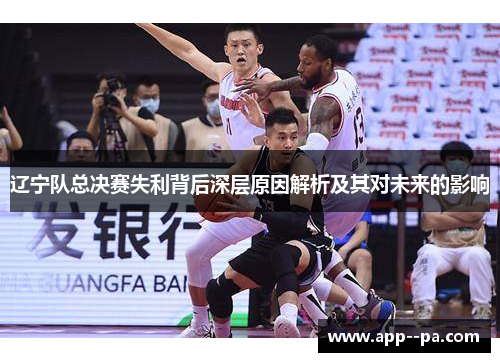 辽宁队总决赛失利背后深层原因解析及其对未来的影响