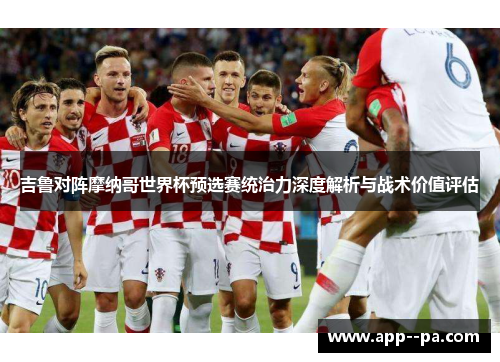 吉鲁对阵摩纳哥世界杯预选赛统治力深度解析与战术价值评估