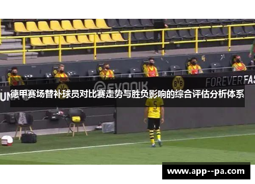 德甲赛场替补球员对比赛走势与胜负影响的综合评估分析体系