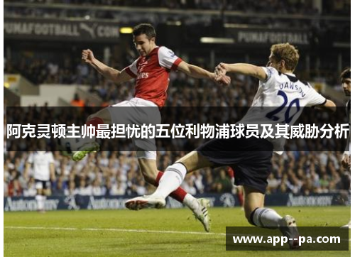 阿克灵顿主帅最担忧的五位利物浦球员及其威胁分析