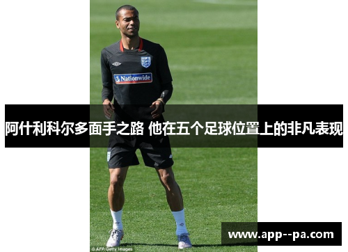 阿什利科尔多面手之路 他在五个足球位置上的非凡表现