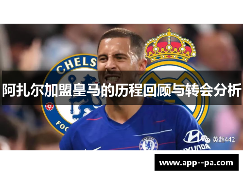阿扎尔加盟皇马的历程回顾与转会分析