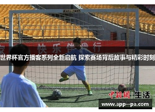 世界杯官方播客系列全新启航 探索赛场背后故事与精彩时刻