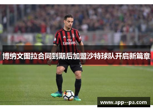 博纳文图拉合同到期后加盟沙特球队开启新篇章