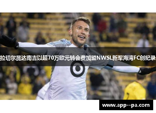 拉切尔昆达南吉以超70万欧元转会费加盟NWSL新军海湾FC创纪录