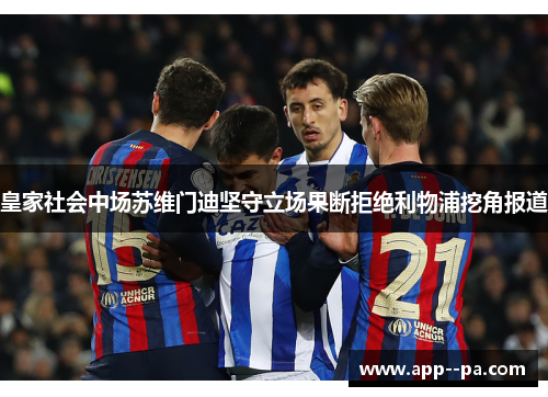 皇家社会中场苏维门迪坚守立场果断拒绝利物浦挖角报道