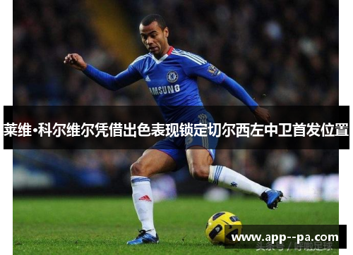 莱维·科尔维尔凭借出色表现锁定切尔西左中卫首发位置