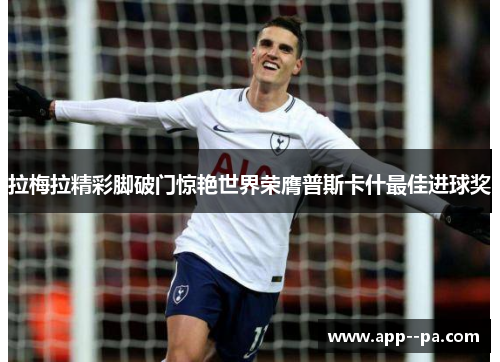 拉梅拉精彩脚破门惊艳世界荣膺普斯卡什最佳进球奖