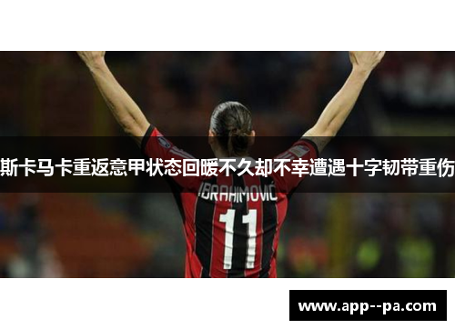 斯卡马卡重返意甲状态回暖不久却不幸遭遇十字韧带重伤