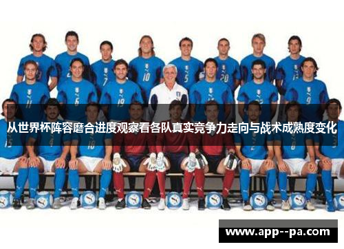 从世界杯阵容磨合进度观察看各队真实竞争力走向与战术成熟度变化