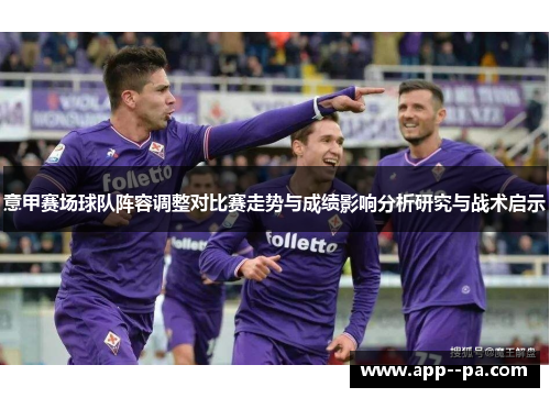 意甲赛场球队阵容调整对比赛走势与成绩影响分析研究与战术启示